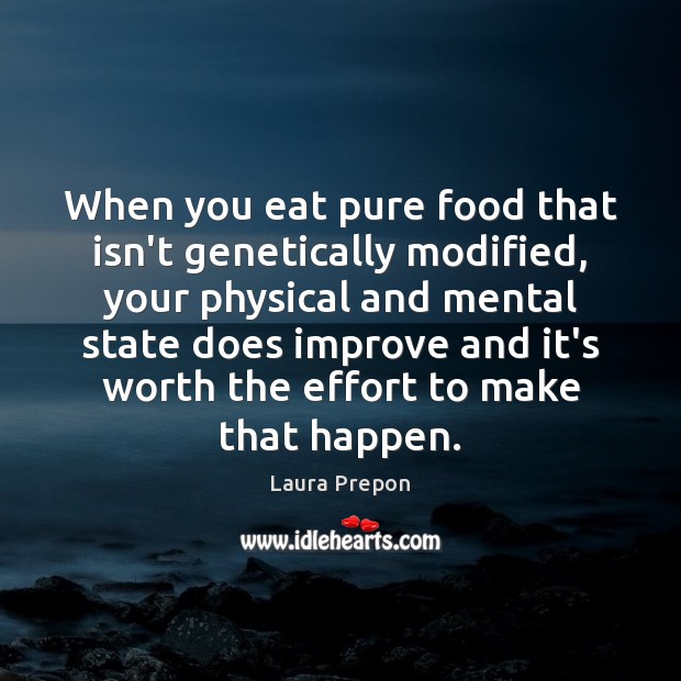 When you eat pure food that isn’t genetically modified, your physical and 