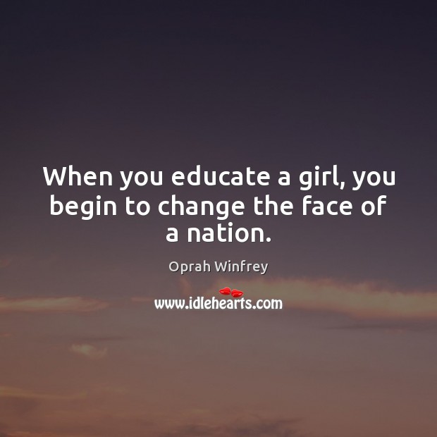 When you educate a girl, you begin to change the face of a nation. Oprah Winfrey Picture Quote