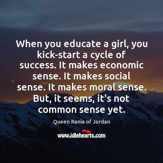 When you educate a girl, you kick-start a cycle of success. It Queen Rania of Jordan Picture Quote