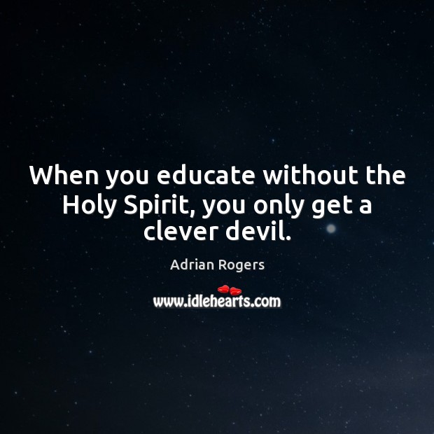 When you educate without the Holy Spirit, you only get a clever devil. Adrian Rogers Picture Quote