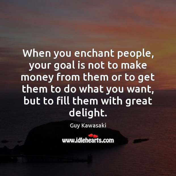 When you enchant people, your goal is not to make money from Guy Kawasaki Picture Quote