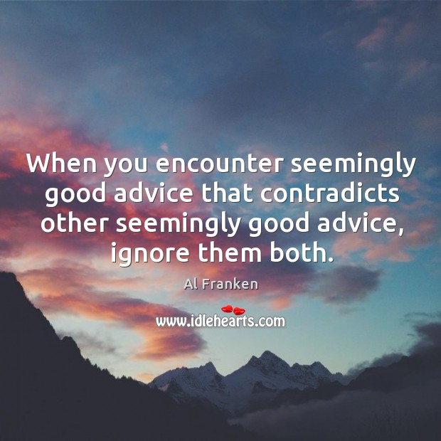 When you encounter seemingly good advice that contradicts other seemingly good advice, ignore them both. Al Franken Picture Quote