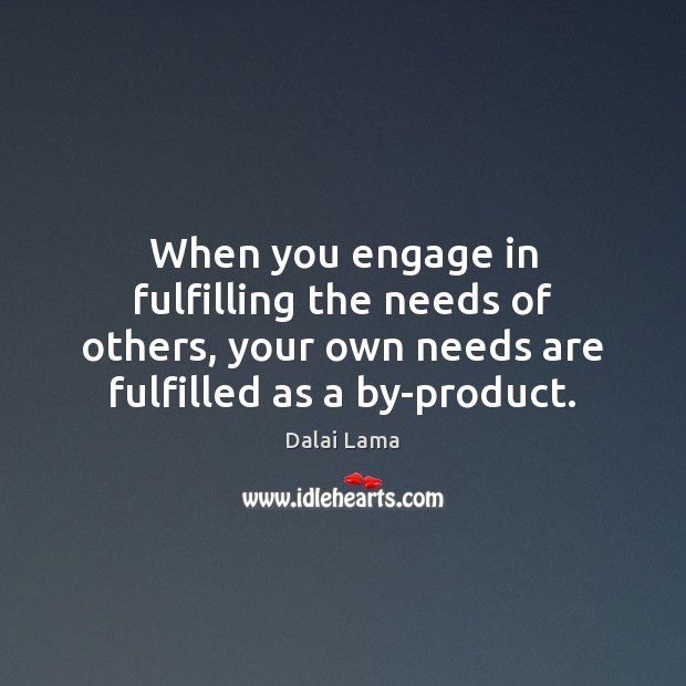 When you engage in fulfilling the needs of others, your own needs Dalai Lama Picture Quote