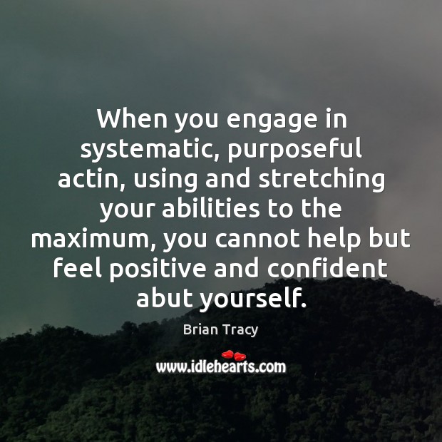 When you engage in systematic, purposeful actin, using and stretching your abilities Brian Tracy Picture Quote