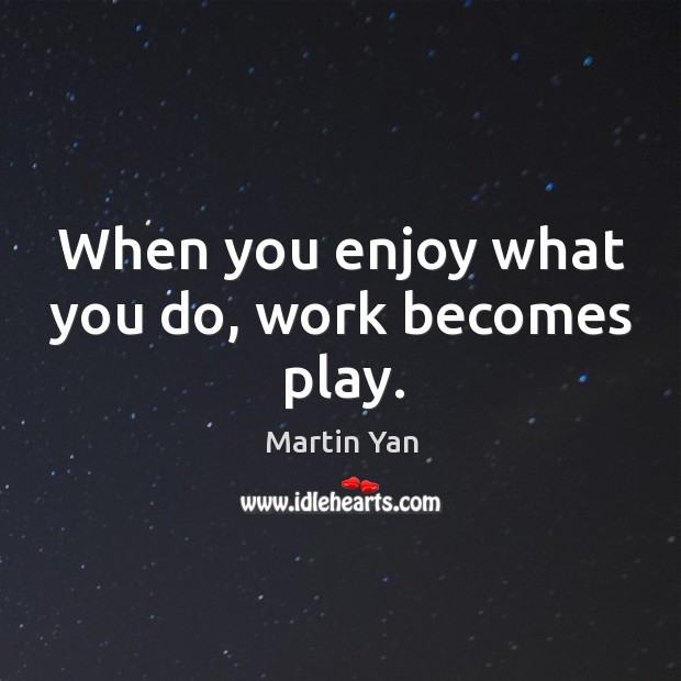 When you enjoy what you do, work becomes play. Martin Yan Picture Quote
