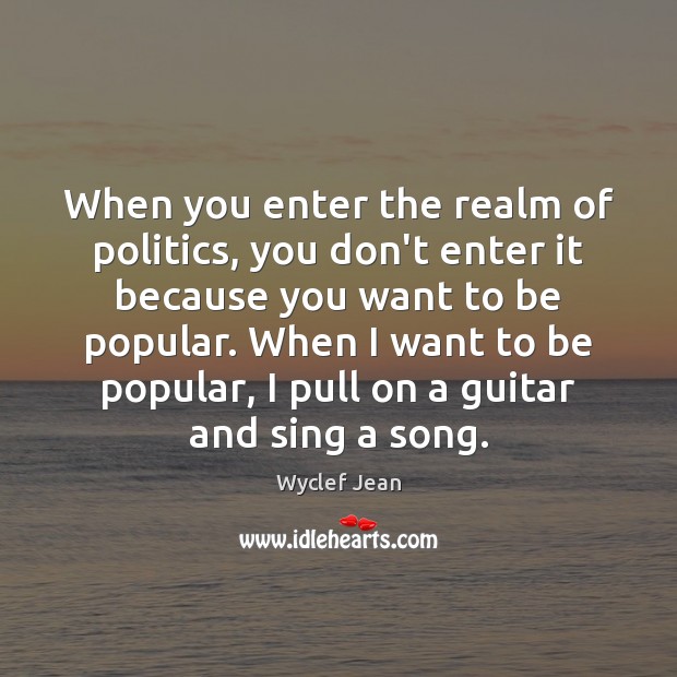 When you enter the realm of politics, you don’t enter it because Politics Quotes Image
