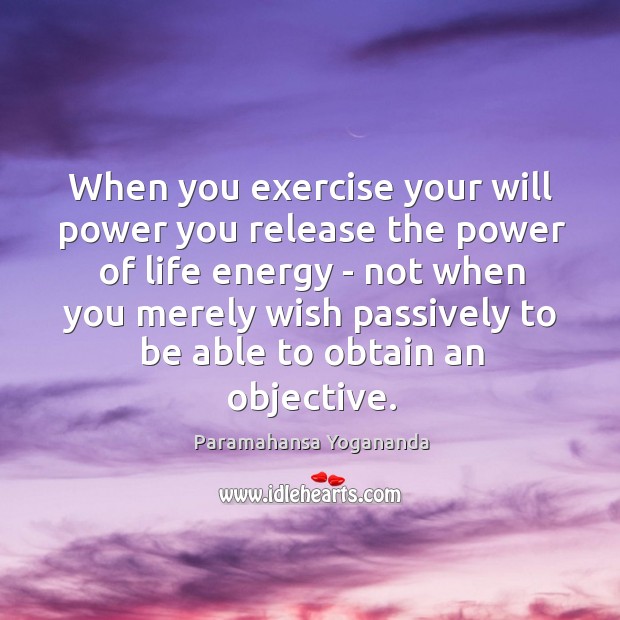 When you exercise your will power you release the power of life Paramahansa Yogananda Picture Quote