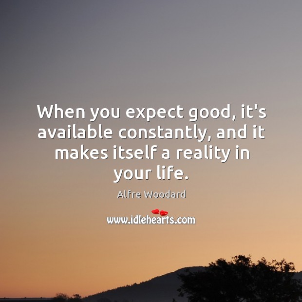 When you expect good, it’s available constantly, and it makes itself a Image