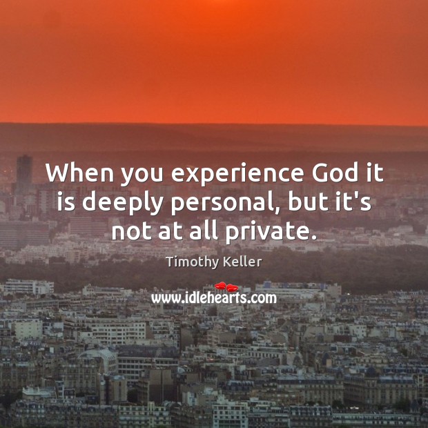 When you experience God it is deeply personal, but it’s not at all private. Timothy Keller Picture Quote