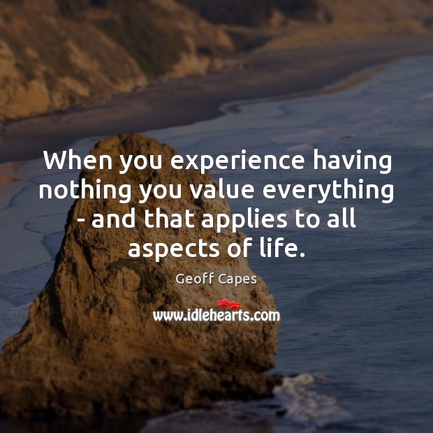 When you experience having nothing you value everything – and that applies Geoff Capes Picture Quote