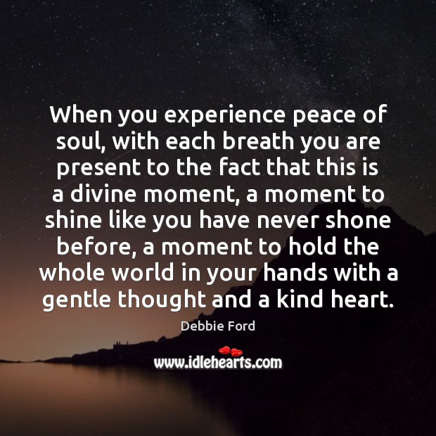 When you experience peace of soul, with each breath you are present Debbie Ford Picture Quote