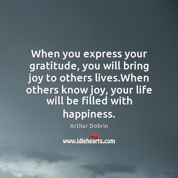 When you express your gratitude, you will bring joy to others lives. Arthur Dobrin Picture Quote