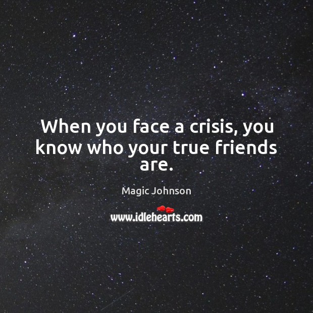 When you face a crisis, you know who your true friends are. Magic Johnson Picture Quote