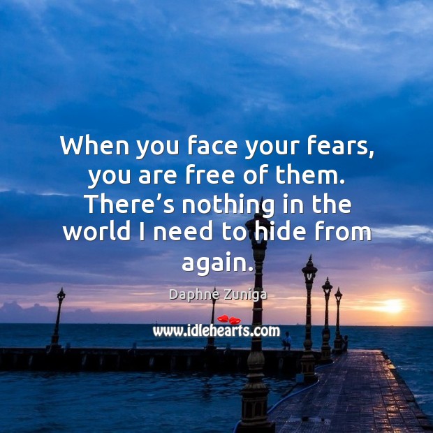 When you face your fears, you are free of them. There’s nothing in the world I need to hide from again. Daphne Zuniga Picture Quote
