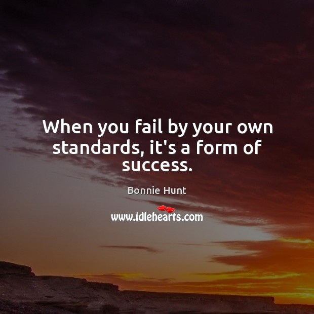 When you fail by your own standards, it’s a form of success. Image