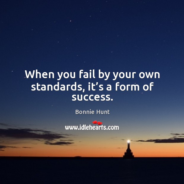 When you fail by your own standards, it’s a form of success. Bonnie Hunt Picture Quote