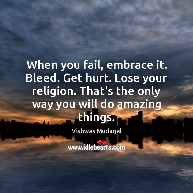 When you fail, embrace it. Bleed. Get hurt. Lose your religion. That’s Vishwas Mudagal Picture Quote