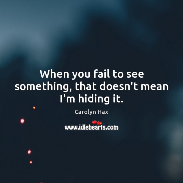 When you fail to see something, that doesn’t mean I’m hiding it. Carolyn Hax Picture Quote