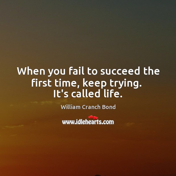 When you fail to succeed the first time, keep trying.  It’s called life. William Cranch Bond Picture Quote