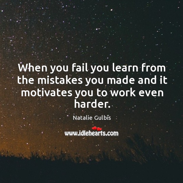 When you fail you learn from the mistakes you made and it motivates you to work even harder. Image