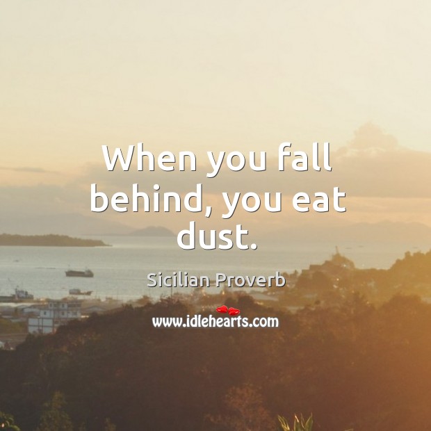 When you fall behind, you eat dust. Sicilian Proverbs Image