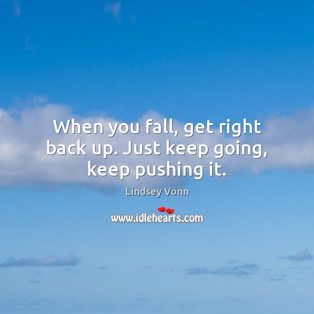 When you fall, get right back up. Just keep going, keep pushing it. Lindsey Vonn Picture Quote
