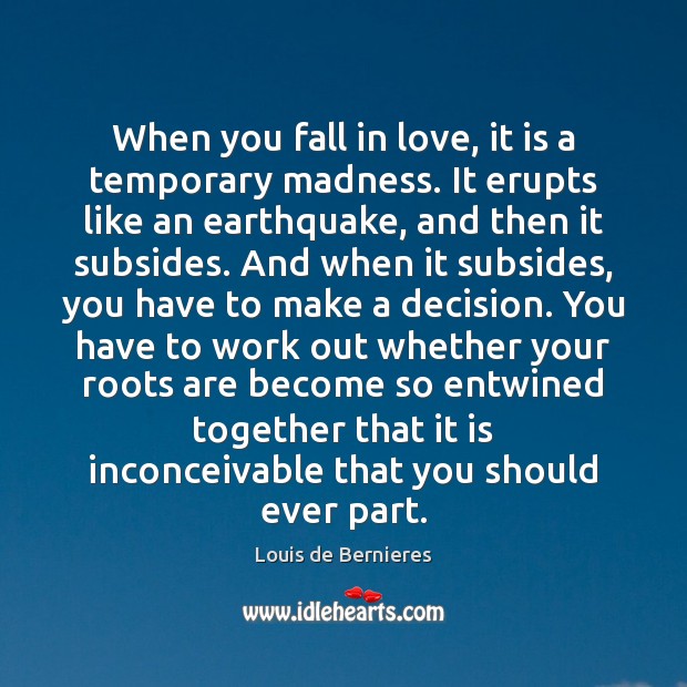 When you fall in love, it is a temporary madness. It erupts Louis de Bernieres Picture Quote