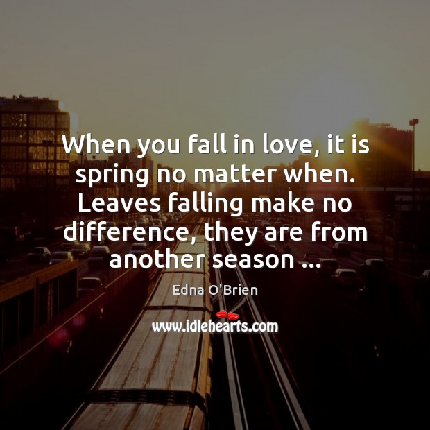 When you fall in love, it is spring no matter when. Leaves Edna O’Brien Picture Quote