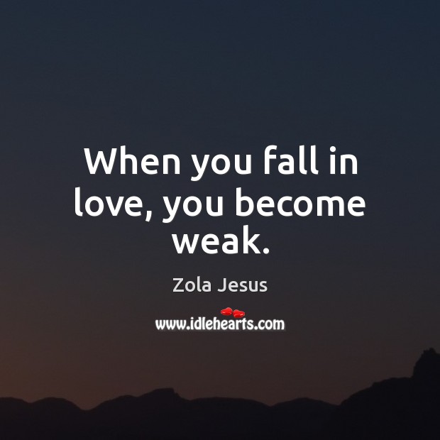 When you fall in love, you become weak. Zola Jesus Picture Quote