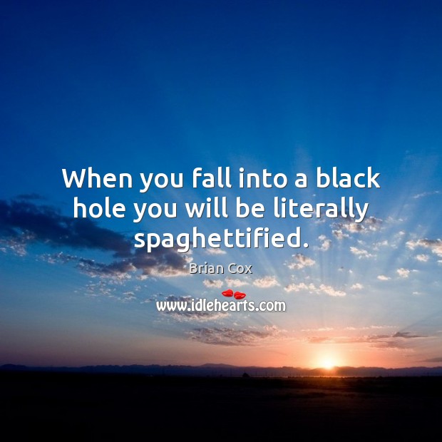 When you fall into a black hole you will be literally spaghettified. Brian Cox Picture Quote