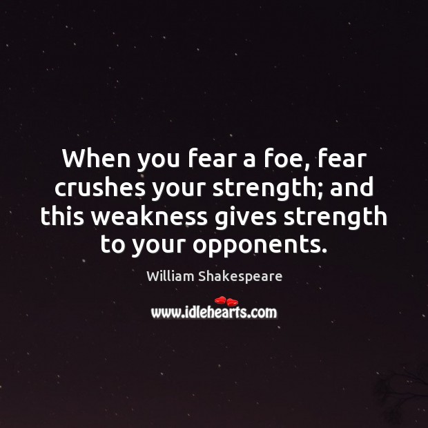 When you fear a foe, fear crushes your strength; and this weakness Image