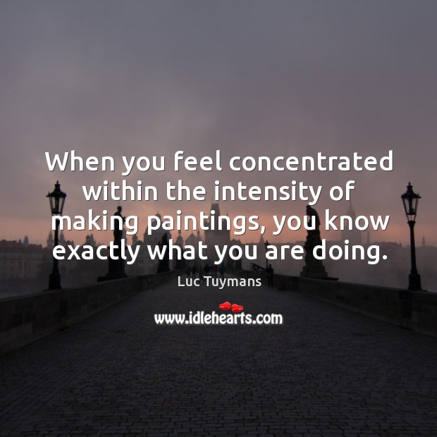 When you feel concentrated within the intensity of making paintings, you know Image