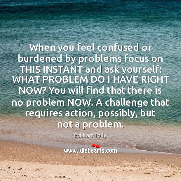 When you feel confused or burdened by problems focus on THIS INSTANT Image
