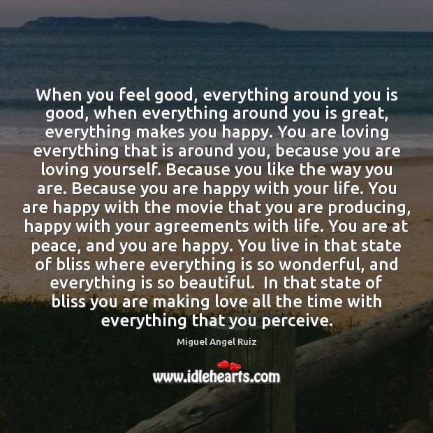 When you feel good, everything around you is good, when everything around Miguel Angel Ruiz Picture Quote