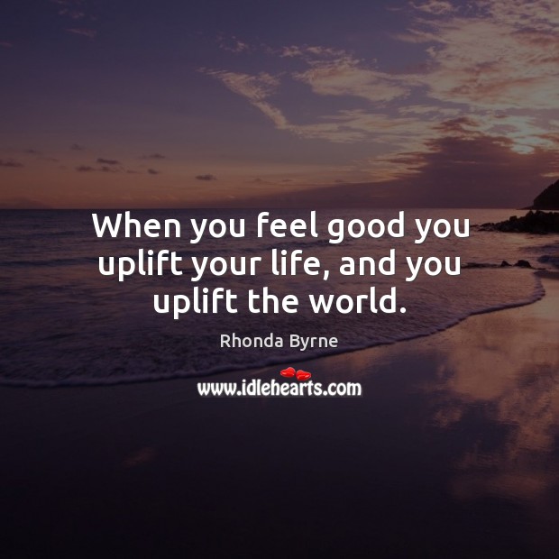 When you feel good you uplift your life, and you uplift the world. Rhonda Byrne Picture Quote