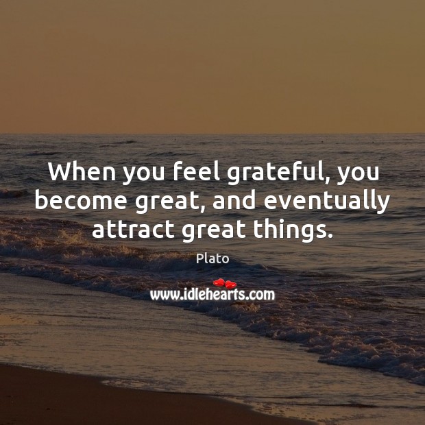 When you feel grateful, you become great, and eventually attract great things. Plato Picture Quote