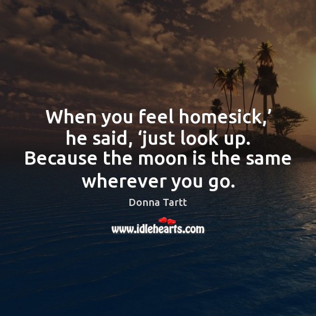 When you feel homesick,’ he said, ‘just look up. Because the moon Donna Tartt Picture Quote