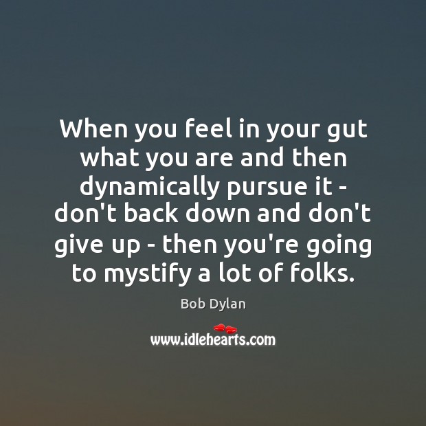 When you feel in your gut what you are and then dynamically Bob Dylan Picture Quote