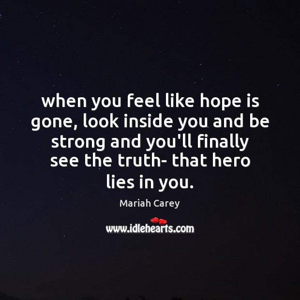 When you feel like hope is gone, look inside you and be Strong Quotes Image