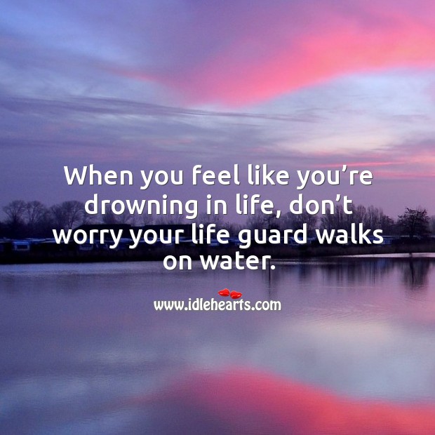 When you feel like you’re drowning in life, don’t worry your life guard walks on water. Image