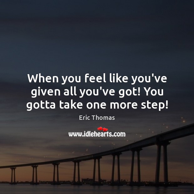 When you feel like you’ve given all you’ve got! You gotta take one more step! Eric Thomas Picture Quote
