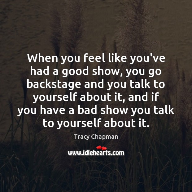 When you feel like you’ve had a good show, you go backstage Tracy Chapman Picture Quote