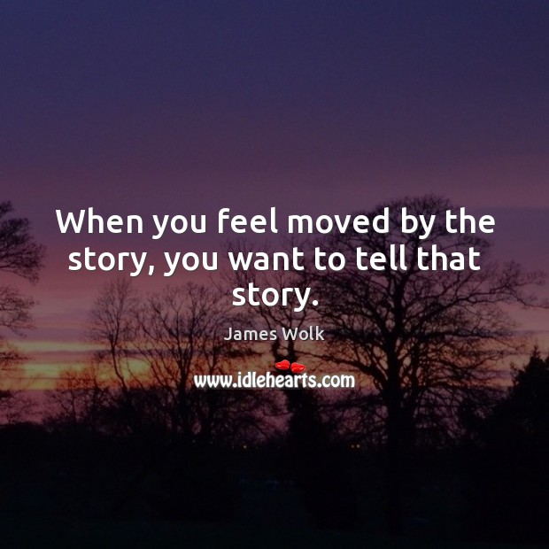 When you feel moved by the story, you want to tell that story. James Wolk Picture Quote