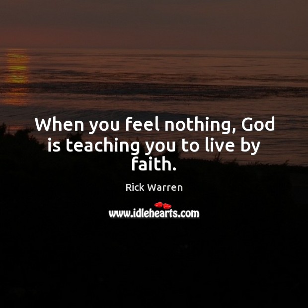 When you feel nothing, God is teaching you to live by faith. Rick Warren Picture Quote