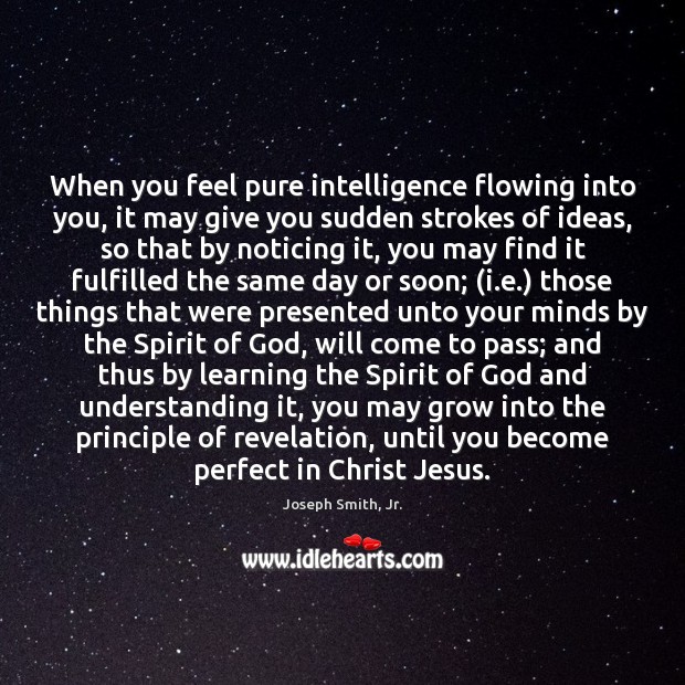 When you feel pure intelligence flowing into you, it may give you Joseph Smith, Jr. Picture Quote