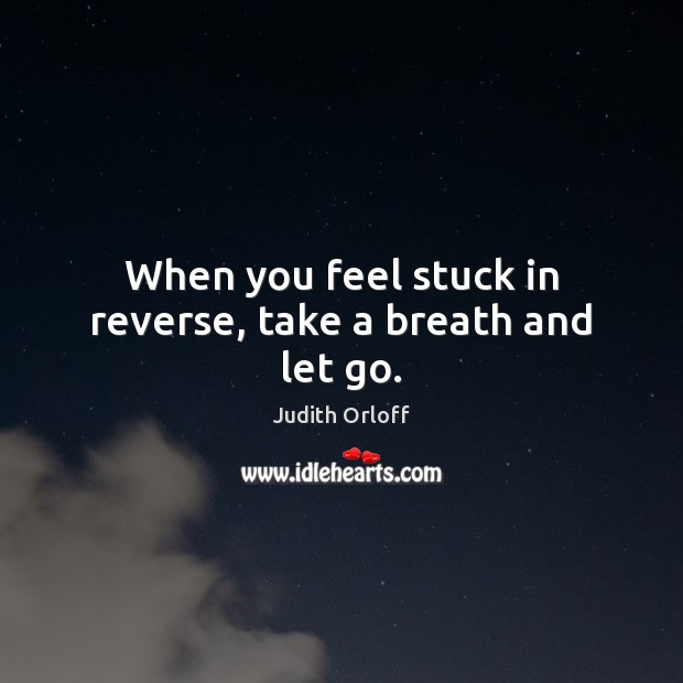 When you feel stuck in reverse, take a breath and let go. Judith Orloff Picture Quote