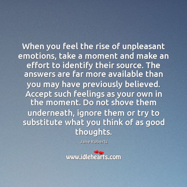When you feel the rise of unpleasant emotions, take a moment and Jane Roberts Picture Quote