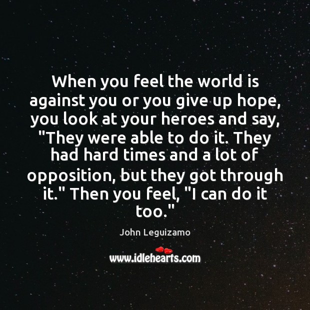When you feel the world is against you or you give up John Leguizamo Picture Quote