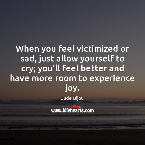When you feel victimized or sad, just allow yourself to cry; you’ll Jude Bijou Picture Quote