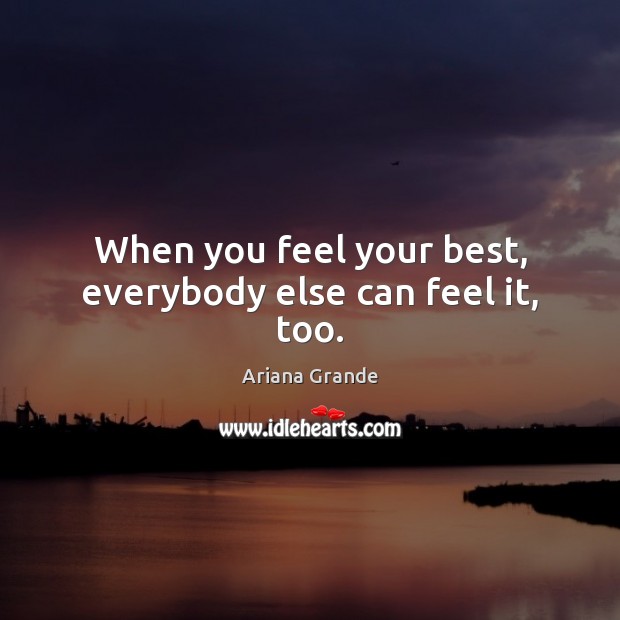 When you feel your best, everybody else can feel it, too. Ariana Grande Picture Quote